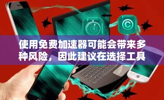 使用免费加速器可能会带来多种风险，因此建议在选择工具前进行合理的评估。以下是一些关键点，帮助你更好地理解可能的风险和选择