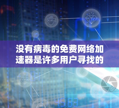 没有病毒的免费网络加速器是许多用户寻找的选择，但安全问题不容忽视。以下是一些关键建议和步骤，帮助您选择和使用安全可靠的网络加速器