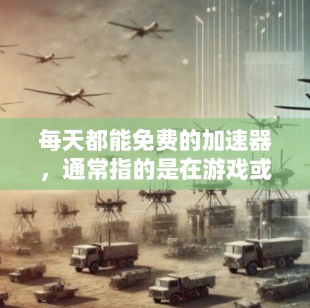 每天都能免费的加速器，通常指的是在游戏或应用中提供快速提升属性的工具或资源。以下是一些常见的免费加速器，帮助您提升游戏表现
