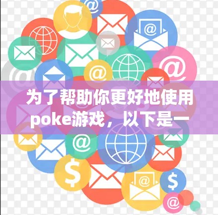 为了帮助你更好地使用poke游戏，以下是一些详细的步骤和建议