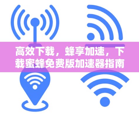 高效下载，蜂享加速，下载蜜蜂免费版加速器指南
