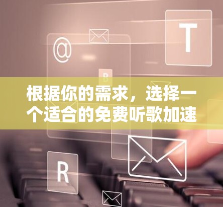 根据你的需求,选择一个适合的免费听歌加速器,以下是一些推荐 根据你的需求,选择一个适合的免费听歌加速器,以下是一些推荐