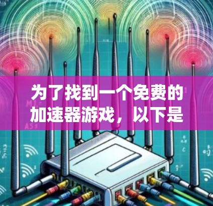 为了找到一个免费的加速器游戏，以下是一步-by-step的指南