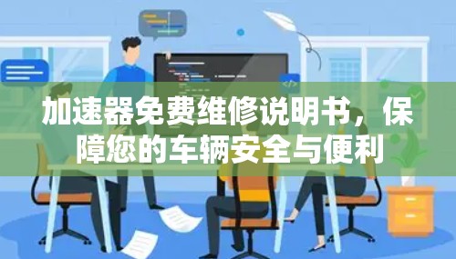 加速器免费维修说明书，保障您的车辆安全与便利