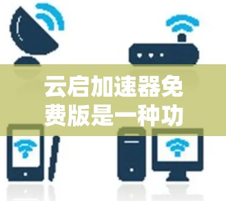 云启加速器免费版是一种功能丰富、用户体验良好的加速工具,尤其是针对用户需要快速下载和网页加载的情况。以下是对其功能和优势的详细解析 云启加速器免费版是一种功能丰富、用户体验良好的加速工具,尤其是针对用户需要快速下载和网页加载的情况。以下是对其功能和优势的详细解析