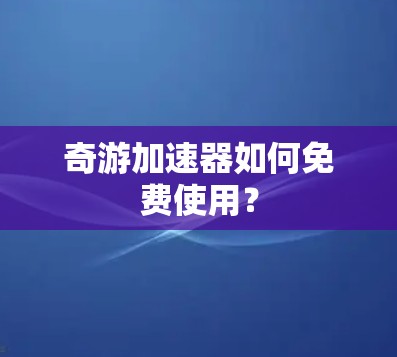 奇游加速器如何免费使用？