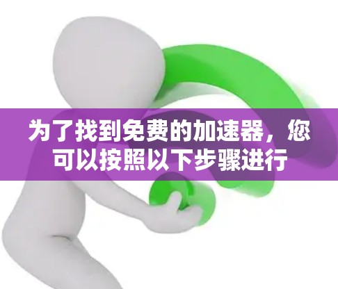 为了找到免费的加速器，您可以按照以下步骤进行