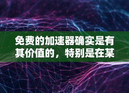 免费的加速器确实是有其价值的，特别是在某些方面。以下是一些可以考虑的因素