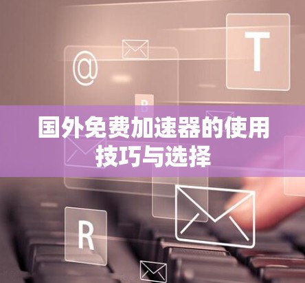 国外免费加速器的使用技巧与选择
