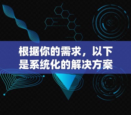 根据你的需求,以下是系统化的解决方案 根据你的需求,以下是系统化的解决方案