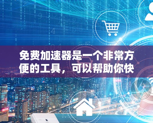 免费加速器是一个非常方便的工具,可以帮助你快速下载更多下载资源,节省时间。如果你正在寻找免费加速器,并且想试用一年,以下是一些推荐的免费加速器,并提供一些推广和优化的建议 免费加速器是一个非常方便的工具,可以帮助你快速下载更多下载资源,节省时间。如果你正在寻找免费加速器,并且想试用一年,以下是一些推荐的免费加速器,并提供一些推广和优化的建议