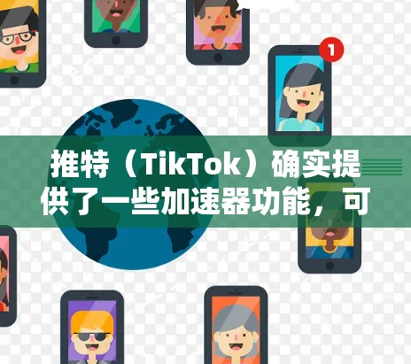 推特（TikTok）确实提供了一些加速器功能，可以帮助用户更快地访问其他网站。以下是几款免费的加速器工具