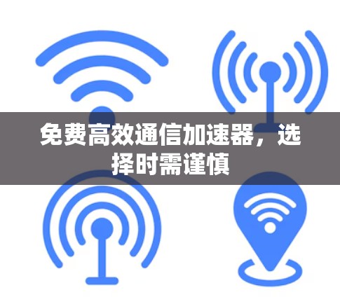 免费高效通信加速器，选择时需谨慎