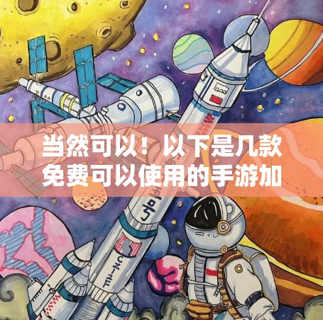 当然可以！以下是几款免费可以使用的手游加速器，这些工具可以帮助你在游戏开始前快速启动，或者加速游戏速度