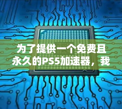 为了提供一个免费且永久的PS5加速器，我会推荐几个常用的软件，它们通常支持免费使用，并且在一定缓存大小下可以长期运行。这些加速器适用于多种游戏加速需求，并且在某些情况下支持永久使用