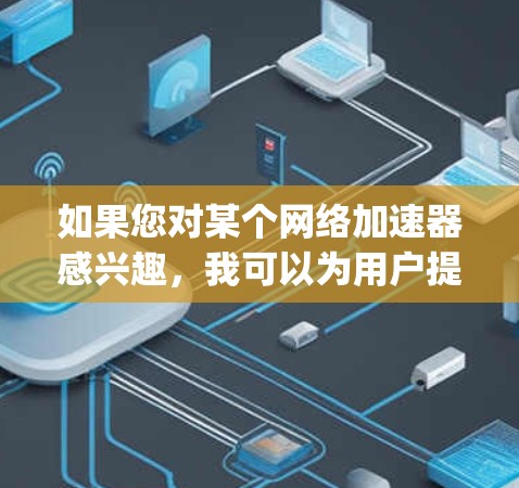 如果您对某个网络加速器感兴趣，我可以为用户提供一些推荐，比如Webull、CleanBrowsing、Speeddial等，这些都是免费的网络加速器，您可以根据自己的需求选择使用