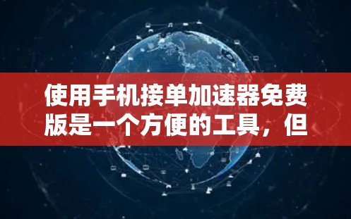 使用手机接单加速器免费版是一个方便的工具，但需要根据自己的需求和限制进行评估。以下是一些关键点和建议