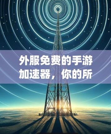 外服免费的手游加速器，你的所有烦恼都能get！