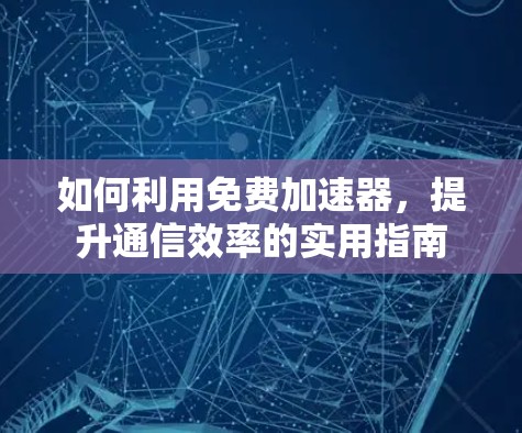 如何利用免费加速器，提升通信效率的实用指南