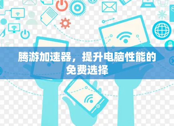 腾游加速器，提升电脑性能的免费选择