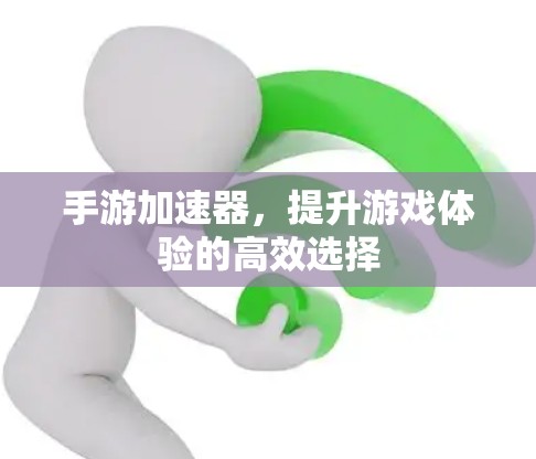 手游加速器，提升游戏体验的高效选择