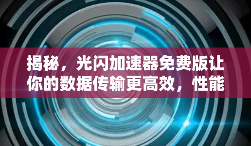揭秘,光闪加速器免费版让你的数据传输更高效,性能更流畅 揭秘,光闪加速器免费版让你的数据传输更高效,性能更流畅