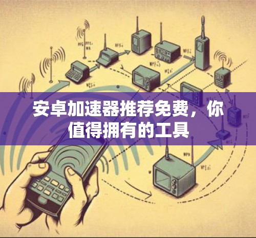安卓加速器推荐免费,你值得拥有的工具 安卓加速器推荐免费,你值得拥有的工具