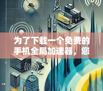 为了下载一个免费的手机全局加速器,您可以按照以下步骤进行 为了下载一个免费的手机全局加速器,您可以按照以下步骤进行