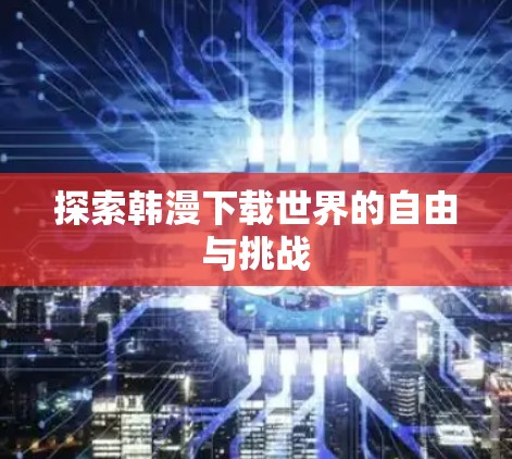 探索韩漫下载世界的自由与挑战