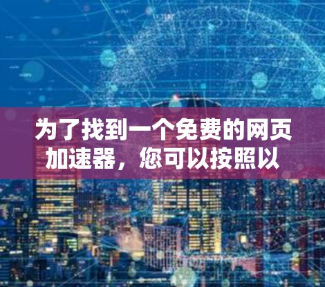 为了找到一个免费的网页加速器,您可以按照以下步骤操作 为了找到一个免费的网页加速器,您可以按照以下步骤操作