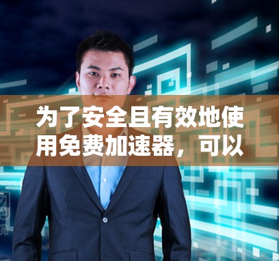 为了安全且有效地使用免费加速器，可以按照以下步骤进行
