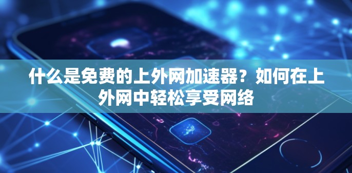 什么是免费的上外网加速器？如何在上外网中轻松享受网络
