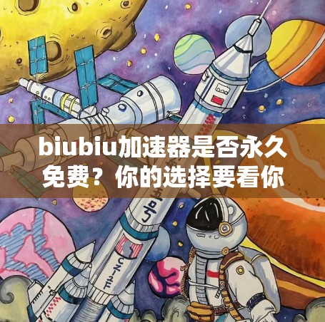 biubiu加速器是否永久免费？你的选择要看你的需求和预算