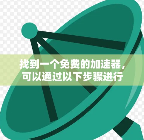 找到一个免费的加速器，可以通过以下步骤进行