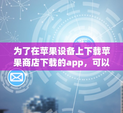 为了在苹果设备上下载苹果商店下载的app,可以使用在线加速器ins。以下是详细的步骤指南 为了在苹果设备上下载苹果商店下载的app,可以使用在线加速器ins。以下是详细的步骤指南