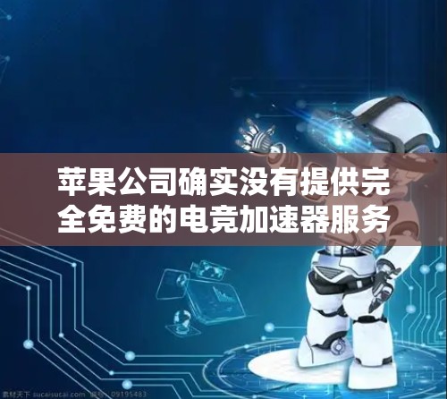 苹果公司确实没有提供完全免费的电竞加速器服务，但它们提供了多种免费的工具和应用，这些工具可能需要特定的设置或付费继续使用。以下是一些苹果公司有关电竞加速器的信息