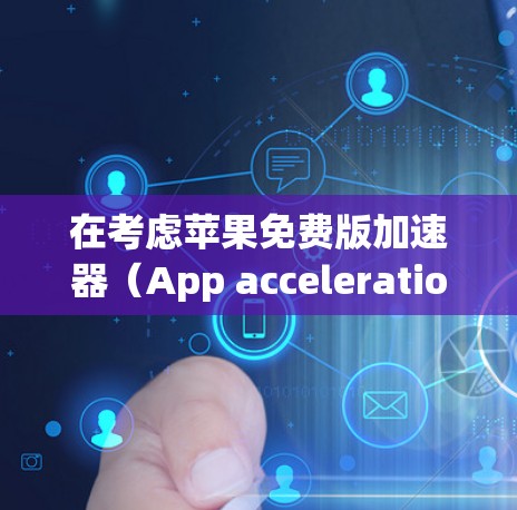 在考虑苹果免费版加速器（App acceleration.Pro）时，首先需要明确自己的使用场景和需求。以下是对该工具的总结和推荐