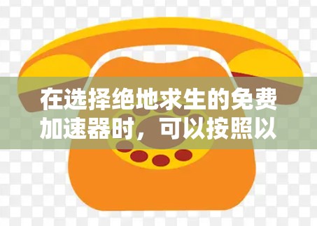 在选择绝地求生的免费加速器时，可以按照以下步骤进行