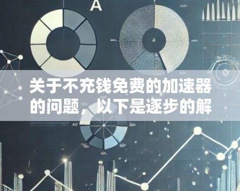 关于不充钱免费的加速器的问题，以下是逐步的解释和建议