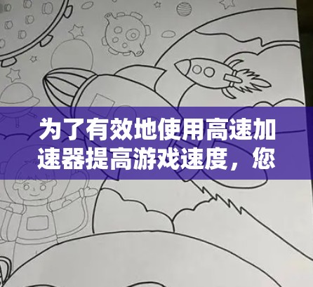 为了有效地使用高速加速器提高游戏速度，您可以按照以下步骤进行