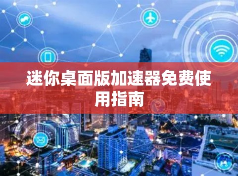 迷你桌面版加速器免费使用指南 迷你桌面版加速器免费使用指南