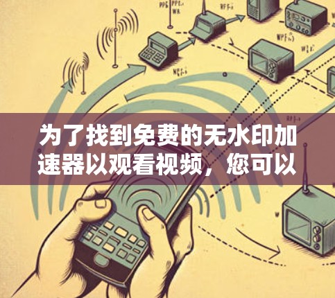 为了找到免费的无水印加速器以观看视频,您可以按照以下步骤进行 为了找到免费的无水印加速器以观看视频,您可以按照以下步骤进行