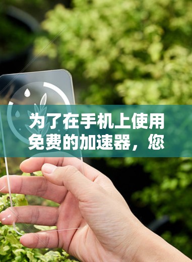 为了在手机上使用免费的加速器，您可以尝试以下步骤
