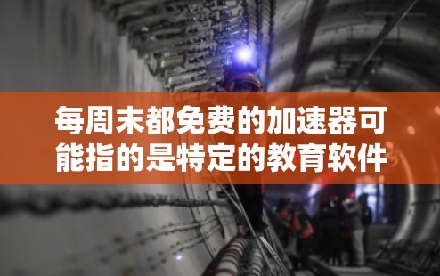 每周末都免费的加速器可能指的是特定的教育软件或工具，这些工具通常被称为加速器，用于提高学习效率。以下是几种可能的解释