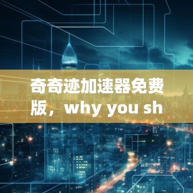 奇奇迹加速器免费版,why you should download it now! 奇奇迹加速器免费版,why you should download it now!