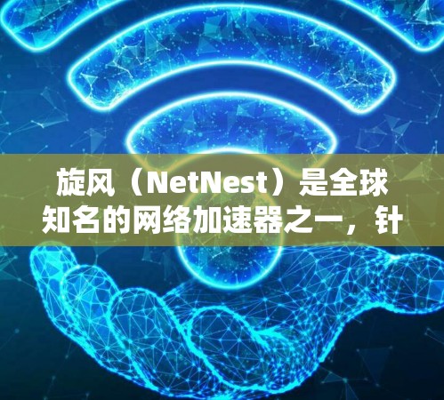 旋风(NetNest)是全球知名的网络加速器之一,针对国内用户提供了免费的网络加速器解决方案。以下是旋风网络加速器的详细介绍 旋风(NetNest)是全球知名的网络加速器之一,针对国内用户提供了免费的网络加速器解决方案。以下是旋风网络加速器的详细介绍