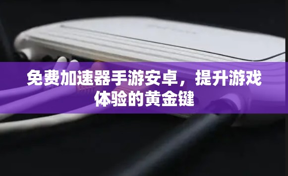 免费加速器手游安卓,提升游戏体验的黄金键 免费加速器手游安卓,提升游戏体验的黄金键