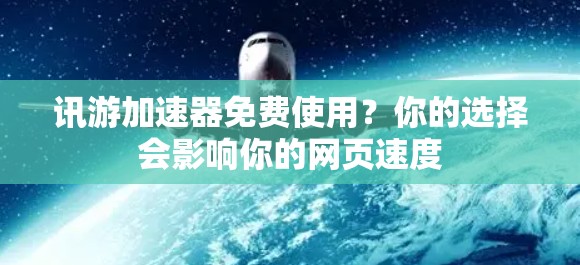 讯游加速器免费使用?你的选择会影响你的网页速度 讯游加速器免费使用?你的选择会影响你的网页速度
