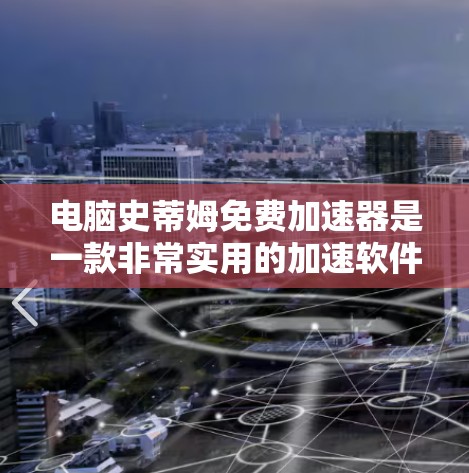 电脑史蒂姆免费加速器是一款非常实用的加速软件,帮助用户轻松提升电脑性能。以下是详细介绍 电脑史蒂姆免费加速器是一款非常实用的加速软件,帮助用户轻松提升电脑性能。以下是详细介绍