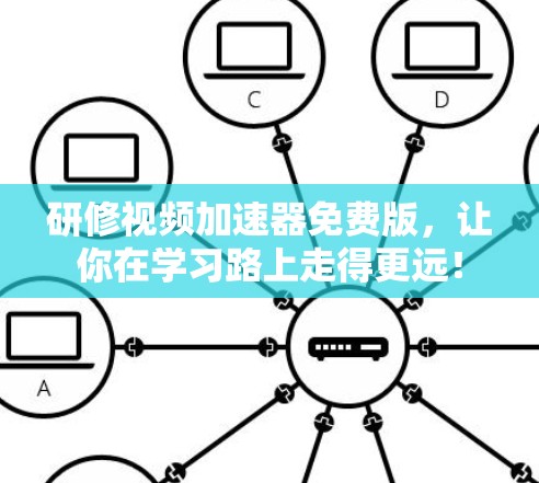 研修视频加速器免费版，让你在学习路上走得更远！